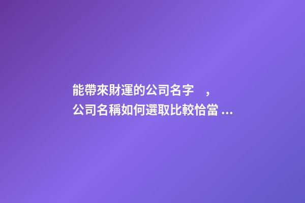 能帶來財運的公司名字，公司名稱如何選取比較恰當？-第1張-公司起名-玄機派